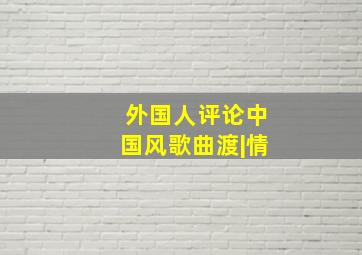 外国人评论中国风歌曲渡|情